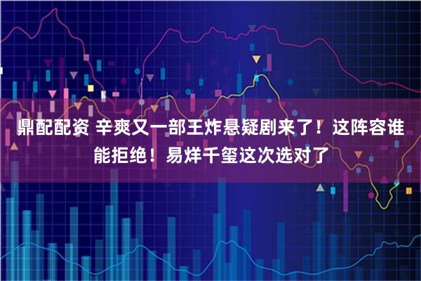 鼎配配资 辛爽又一部王炸悬疑剧来了！这阵容谁能拒绝！易烊千玺这次选对了