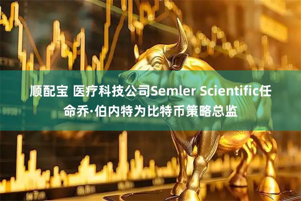 顺配宝 医疗科技公司Semler Scientific任命乔·伯内特为比特币策略总监
