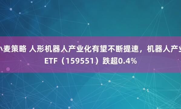 小麦策略 人形机器人产业化有望不断提速,机器人产业ETF(159551)跌超0.4%