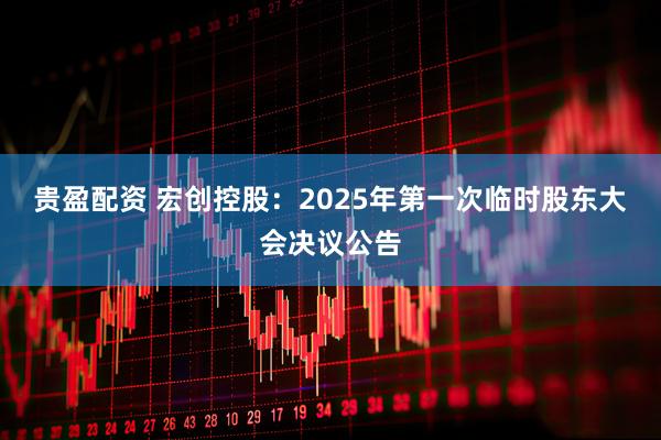 贵盈配资 宏创控股：2025年第一次临时股东大会决议公告