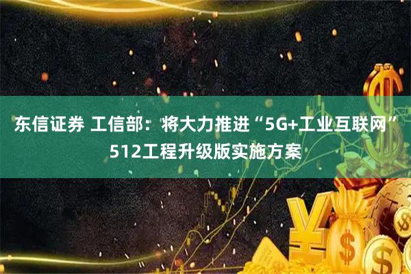 东信证券 工信部:将大力推进“5G+工业互联网”512工程升级版实施方案