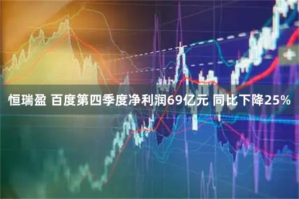 恒瑞盈 百度第四季度净利润69亿元 同比下降25%
