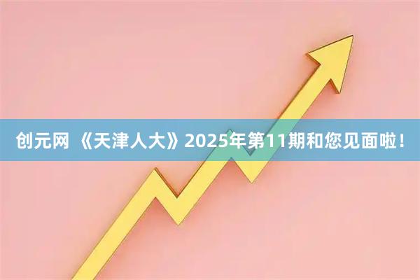 创元网 《天津人大》2025年第11期和您见面啦！