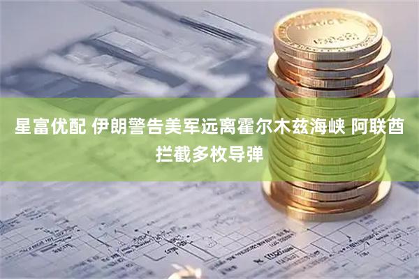 星富优配 伊朗警告美军远离霍尔木兹海峡 阿联酋拦截多枚导弹