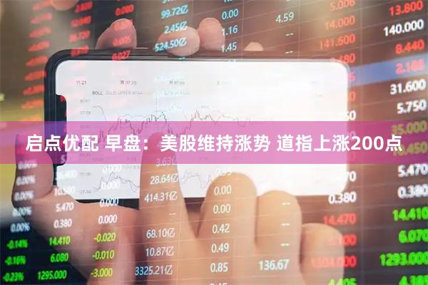 启点优配 早盘：美股维持涨势 道指上涨200点